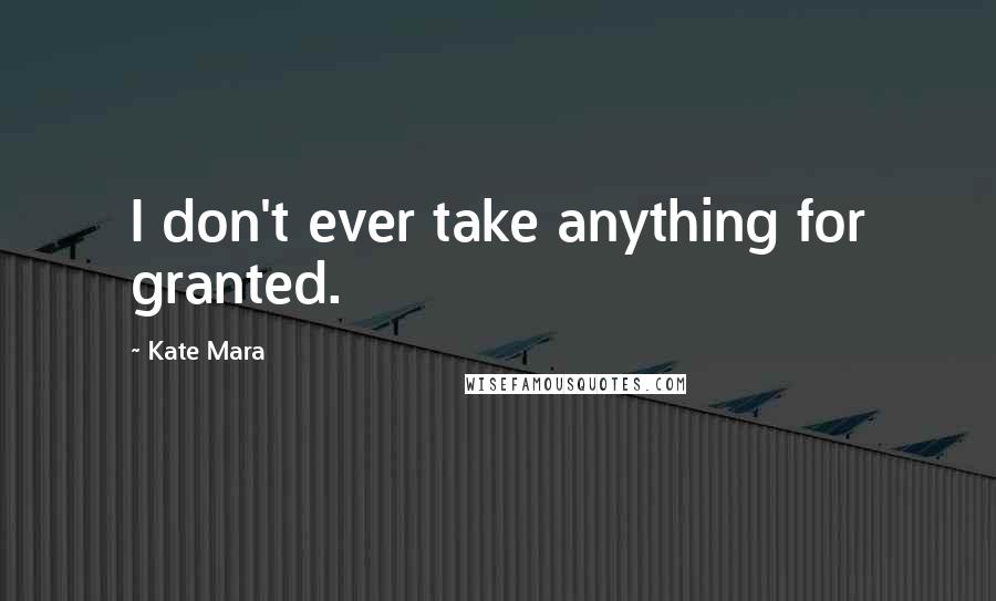 Kate Mara Quotes: I don't ever take anything for granted.