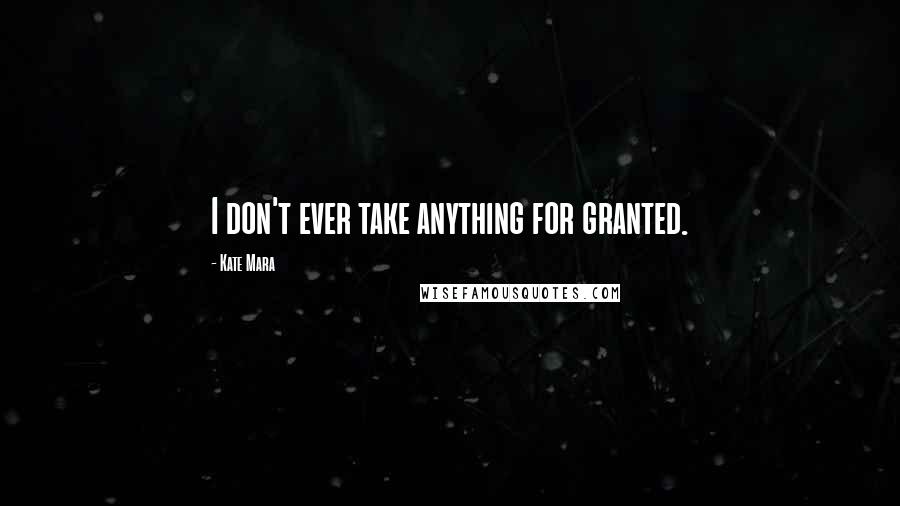 Kate Mara Quotes: I don't ever take anything for granted.