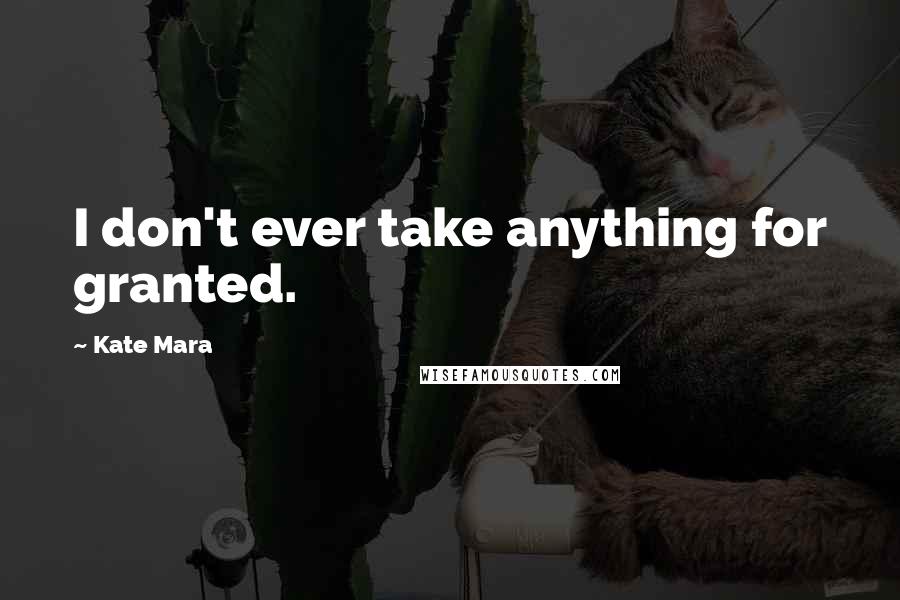 Kate Mara Quotes: I don't ever take anything for granted.