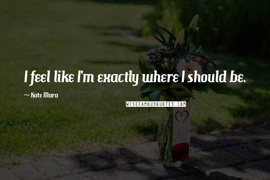 Kate Mara Quotes: I feel like I'm exactly where I should be.