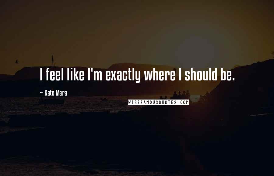 Kate Mara Quotes: I feel like I'm exactly where I should be.