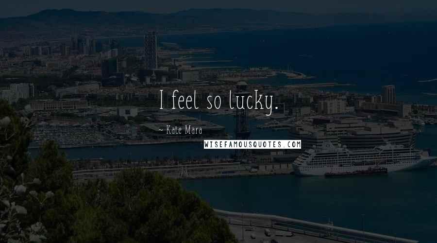 Kate Mara Quotes: I feel so lucky.