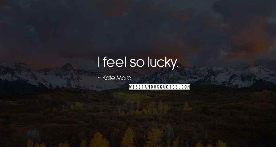 Kate Mara Quotes: I feel so lucky.