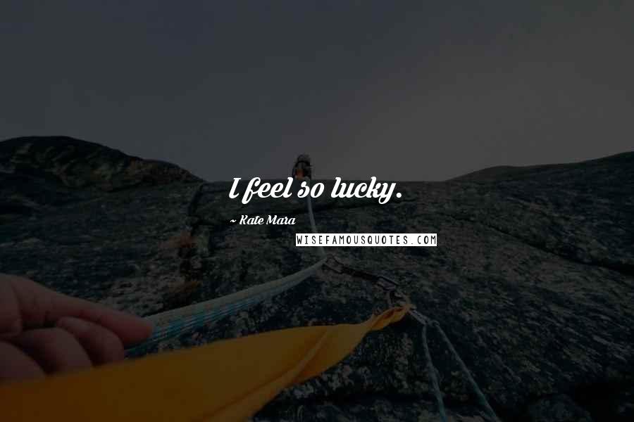 Kate Mara Quotes: I feel so lucky.