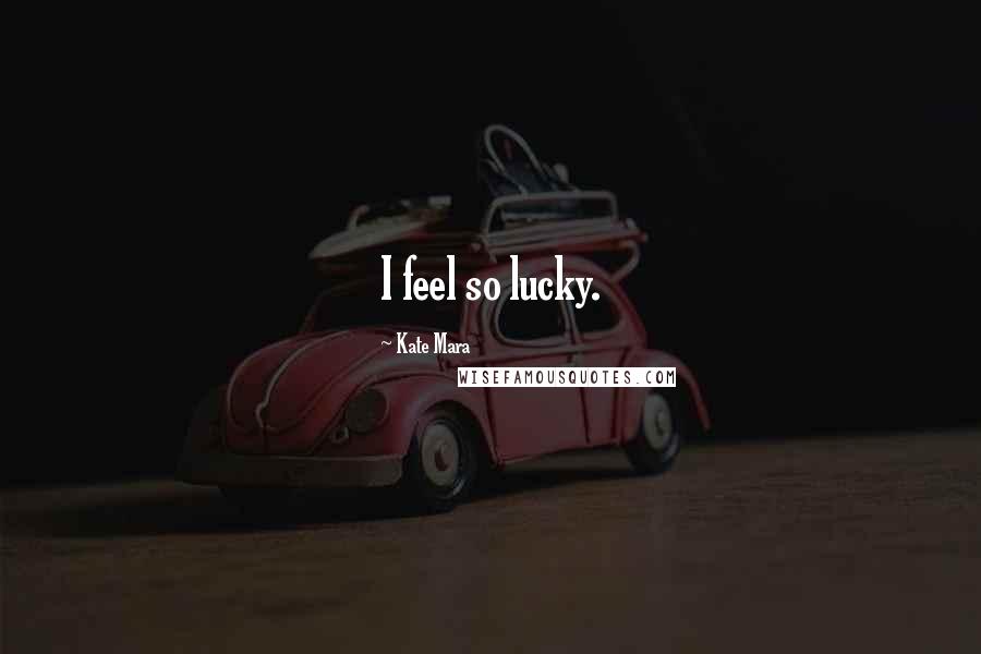 Kate Mara Quotes: I feel so lucky.