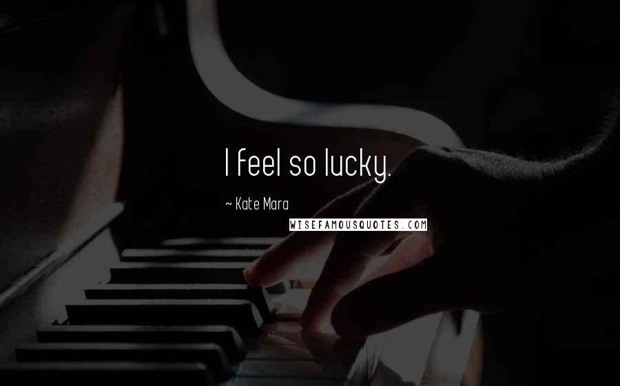 Kate Mara Quotes: I feel so lucky.