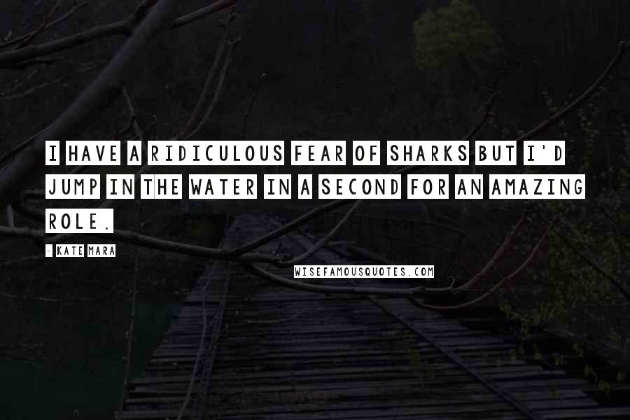 Kate Mara Quotes: I have a ridiculous fear of sharks but I'd jump in the water in a second for an amazing role.