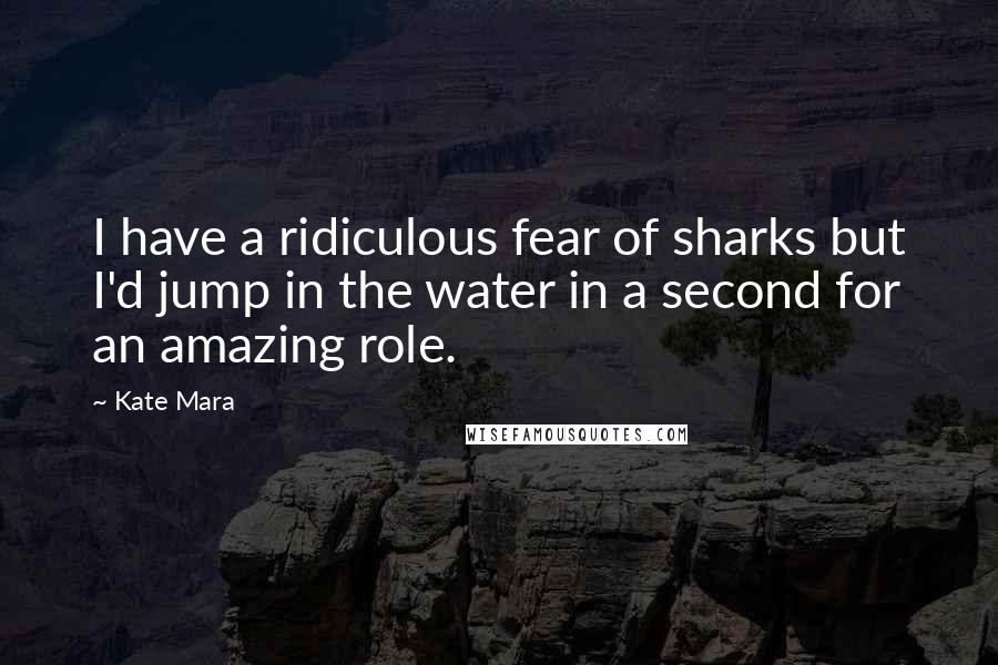 Kate Mara Quotes: I have a ridiculous fear of sharks but I'd jump in the water in a second for an amazing role.