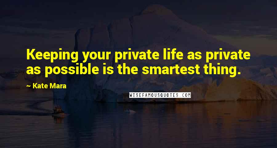 Kate Mara Quotes: Keeping your private life as private as possible is the smartest thing.
