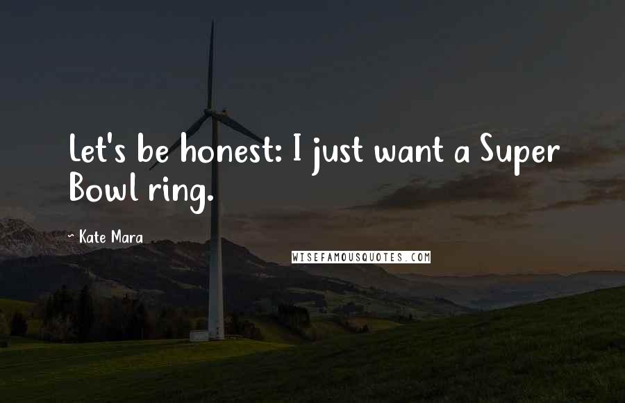 Kate Mara Quotes: Let's be honest: I just want a Super Bowl ring.