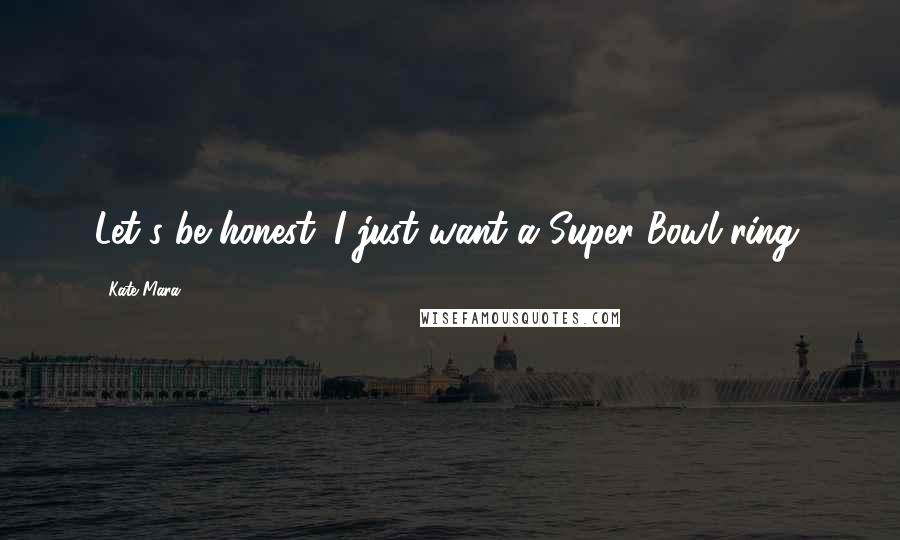 Kate Mara Quotes: Let's be honest: I just want a Super Bowl ring.