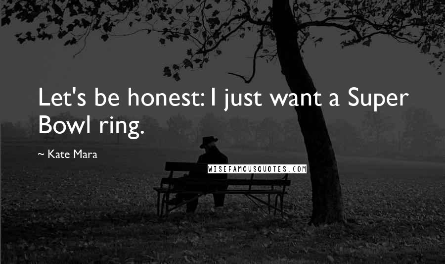 Kate Mara Quotes: Let's be honest: I just want a Super Bowl ring.