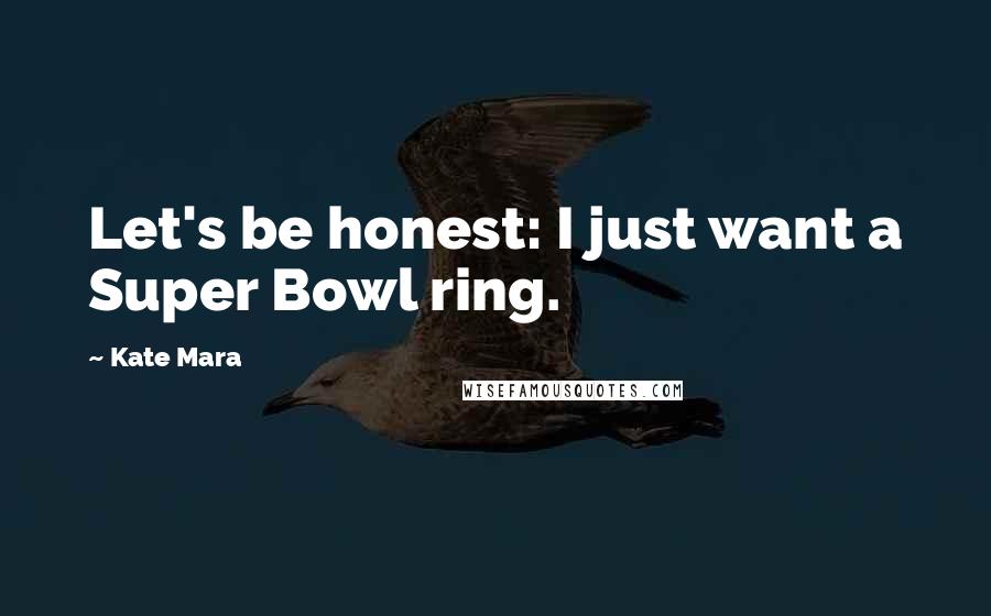 Kate Mara Quotes: Let's be honest: I just want a Super Bowl ring.