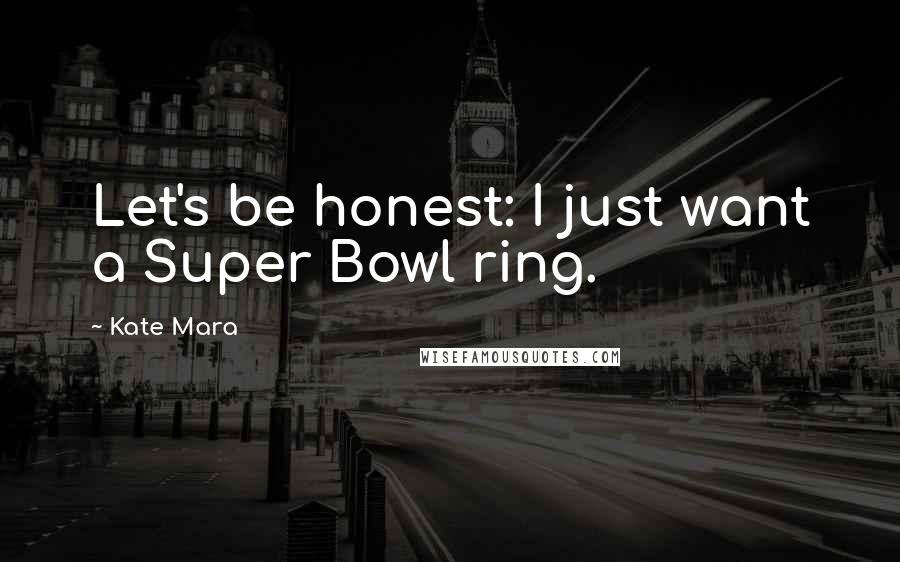 Kate Mara Quotes: Let's be honest: I just want a Super Bowl ring.
