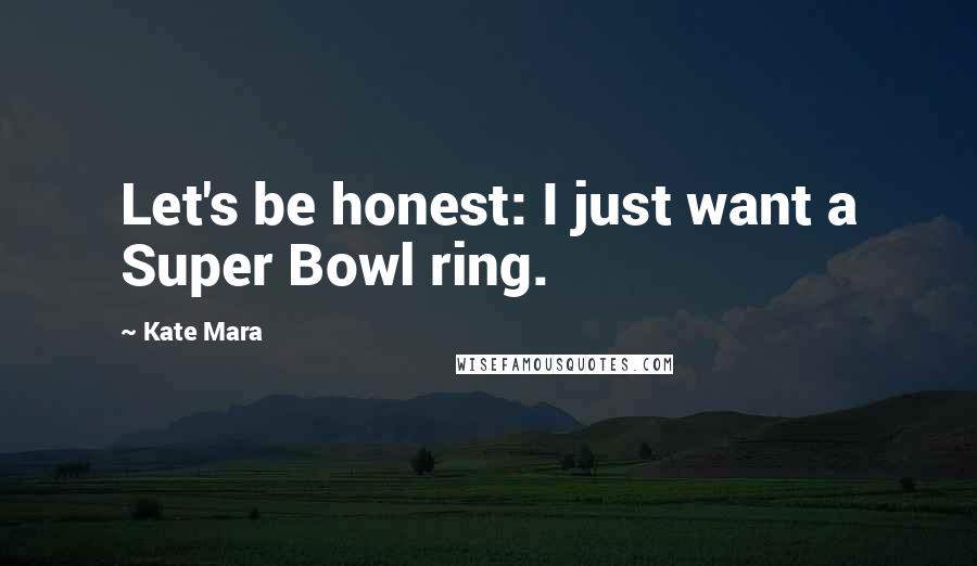 Kate Mara Quotes: Let's be honest: I just want a Super Bowl ring.