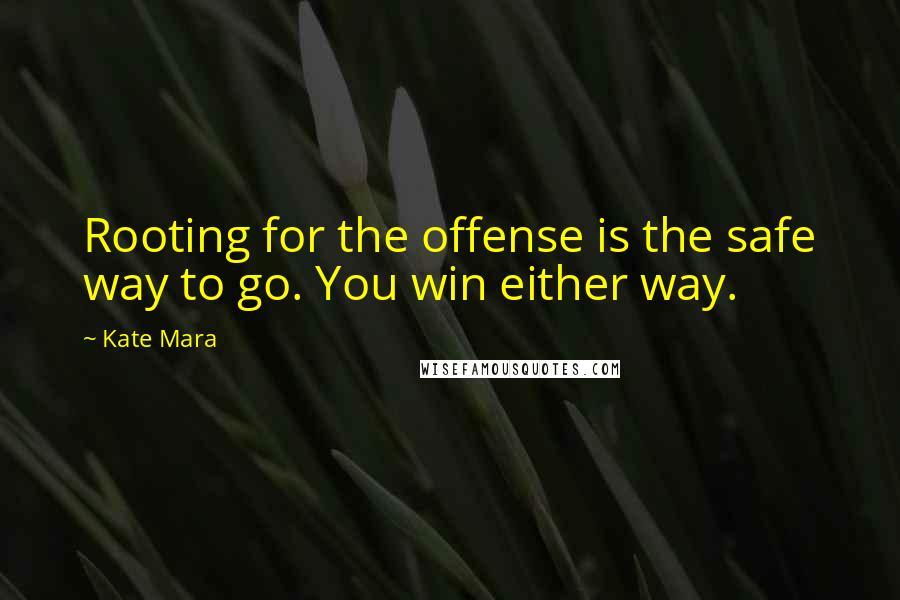 Kate Mara Quotes: Rooting for the offense is the safe way to go. You win either way.