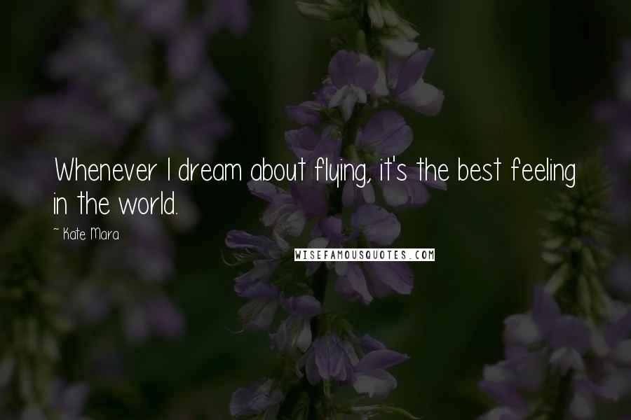 Kate Mara Quotes: Whenever I dream about flying, it's the best feeling in the world.