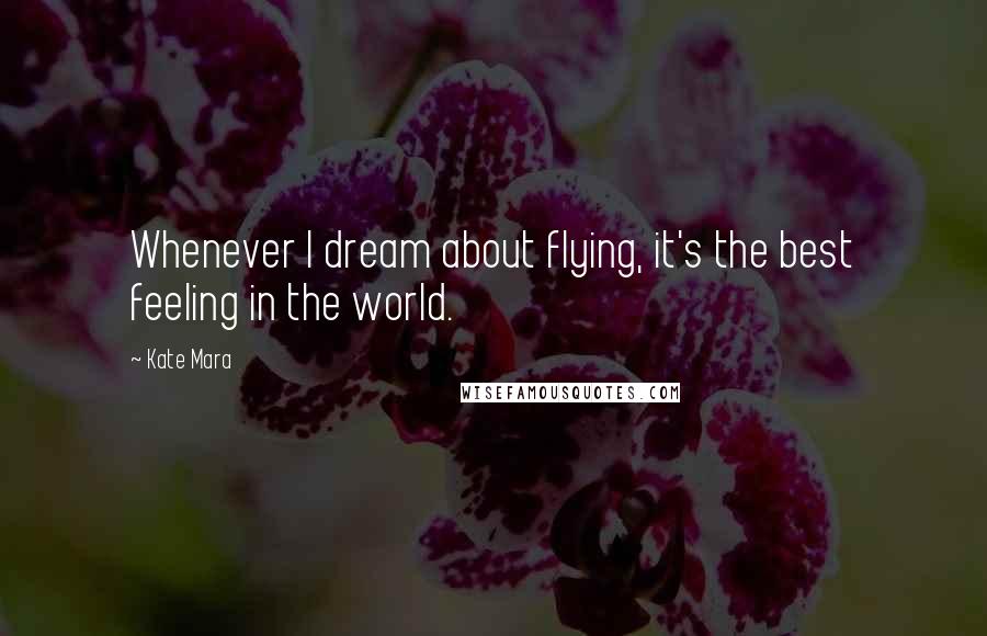 Kate Mara Quotes: Whenever I dream about flying, it's the best feeling in the world.