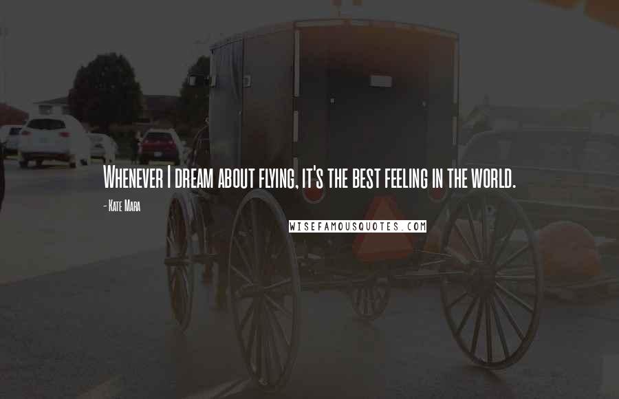 Kate Mara Quotes: Whenever I dream about flying, it's the best feeling in the world.