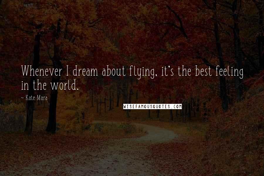 Kate Mara Quotes: Whenever I dream about flying, it's the best feeling in the world.
