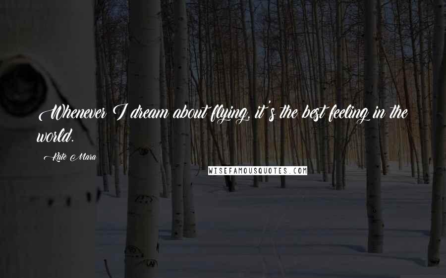 Kate Mara Quotes: Whenever I dream about flying, it's the best feeling in the world.
