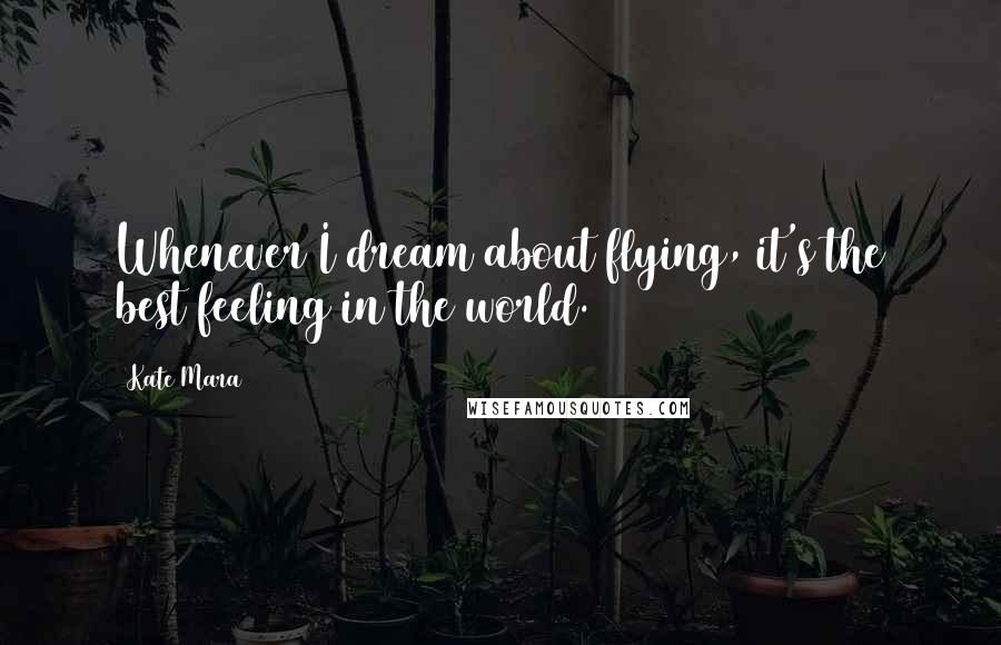 Kate Mara Quotes: Whenever I dream about flying, it's the best feeling in the world.