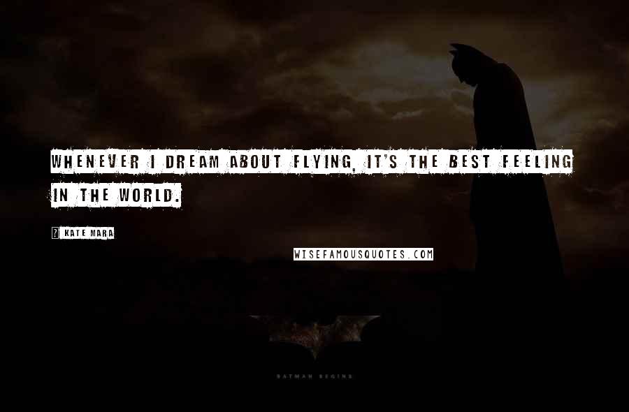 Kate Mara Quotes: Whenever I dream about flying, it's the best feeling in the world.