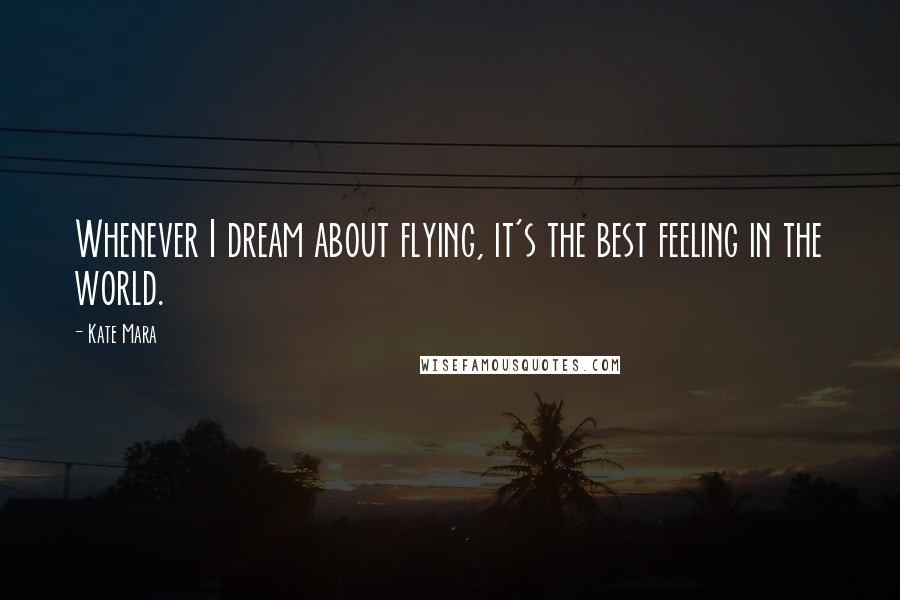 Kate Mara Quotes: Whenever I dream about flying, it's the best feeling in the world.