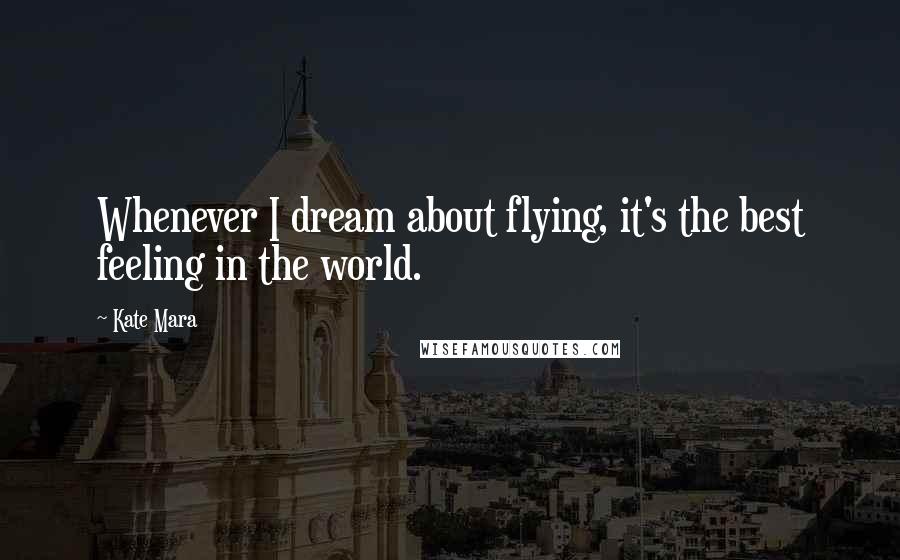 Kate Mara Quotes: Whenever I dream about flying, it's the best feeling in the world.
