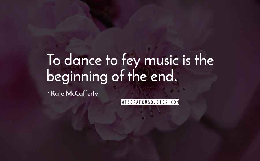 Kate McCafferty Quotes: To dance to fey music is the beginning of the end.