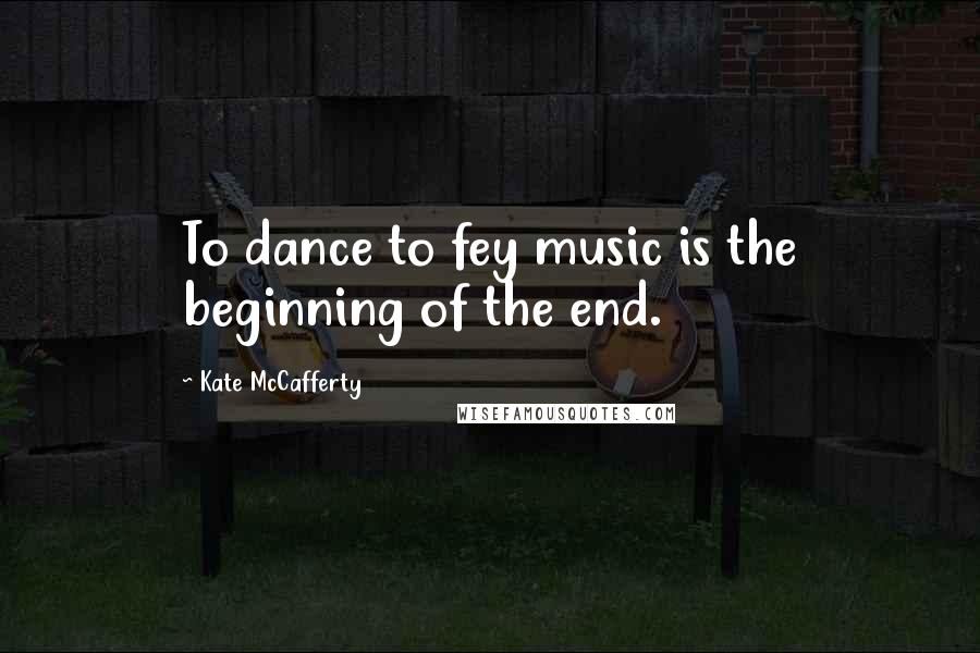 Kate McCafferty Quotes: To dance to fey music is the beginning of the end.