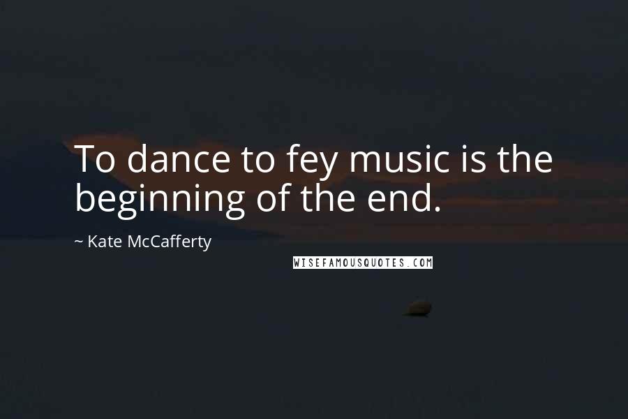 Kate McCafferty Quotes: To dance to fey music is the beginning of the end.