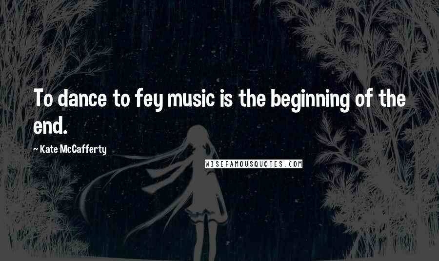 Kate McCafferty Quotes: To dance to fey music is the beginning of the end.
