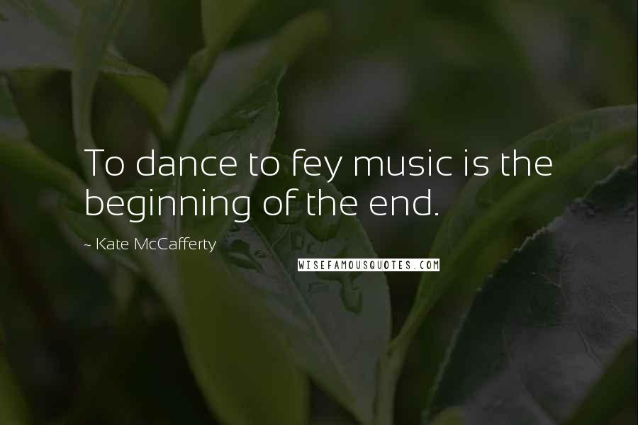 Kate McCafferty Quotes: To dance to fey music is the beginning of the end.