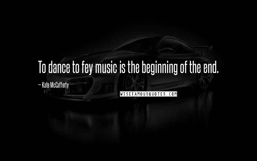 Kate McCafferty Quotes: To dance to fey music is the beginning of the end.