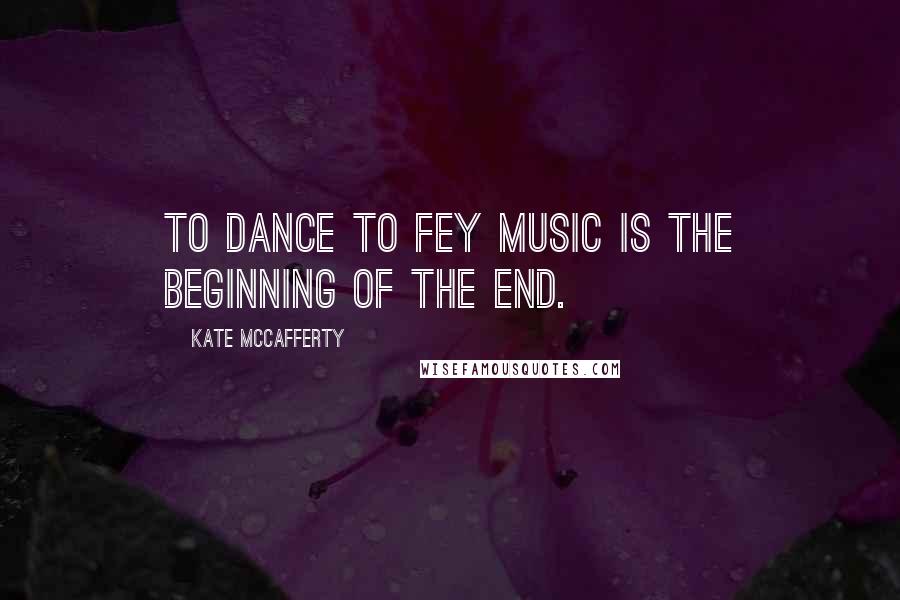 Kate McCafferty Quotes: To dance to fey music is the beginning of the end.