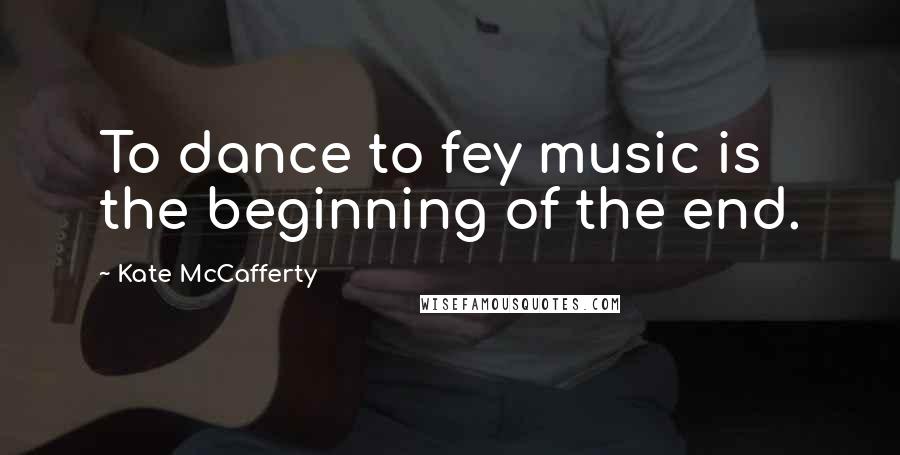 Kate McCafferty Quotes: To dance to fey music is the beginning of the end.