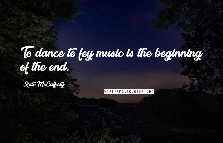 Kate McCafferty Quotes: To dance to fey music is the beginning of the end.