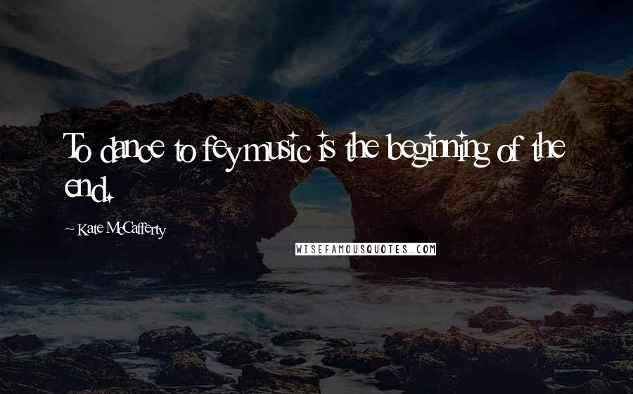 Kate McCafferty Quotes: To dance to fey music is the beginning of the end.