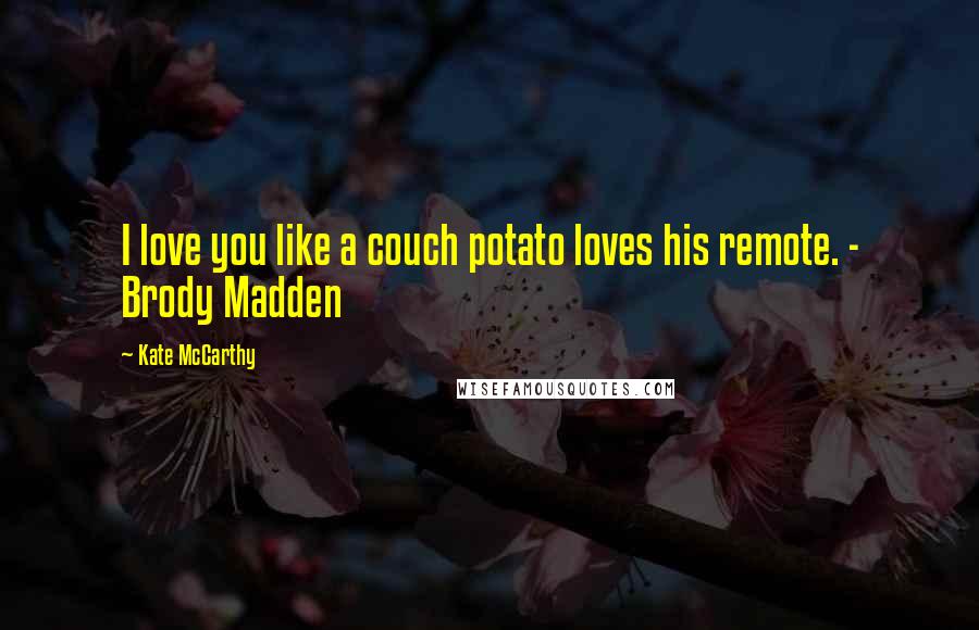 Kate McCarthy Quotes: I love you like a couch potato loves his remote. - Brody Madden