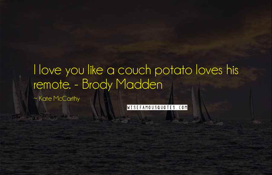 Kate McCarthy Quotes: I love you like a couch potato loves his remote. - Brody Madden