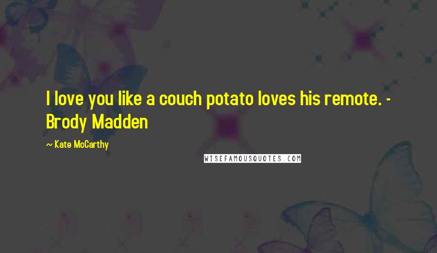 Kate McCarthy Quotes: I love you like a couch potato loves his remote. - Brody Madden