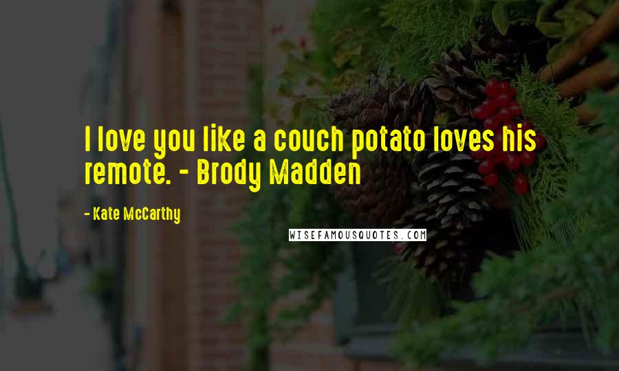 Kate McCarthy Quotes: I love you like a couch potato loves his remote. - Brody Madden