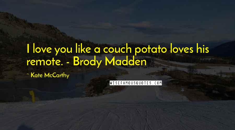 Kate McCarthy Quotes: I love you like a couch potato loves his remote. - Brody Madden