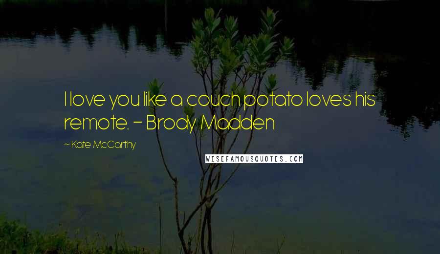 Kate McCarthy Quotes: I love you like a couch potato loves his remote. - Brody Madden