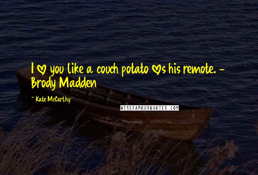 Kate McCarthy Quotes: I love you like a couch potato loves his remote. - Brody Madden
