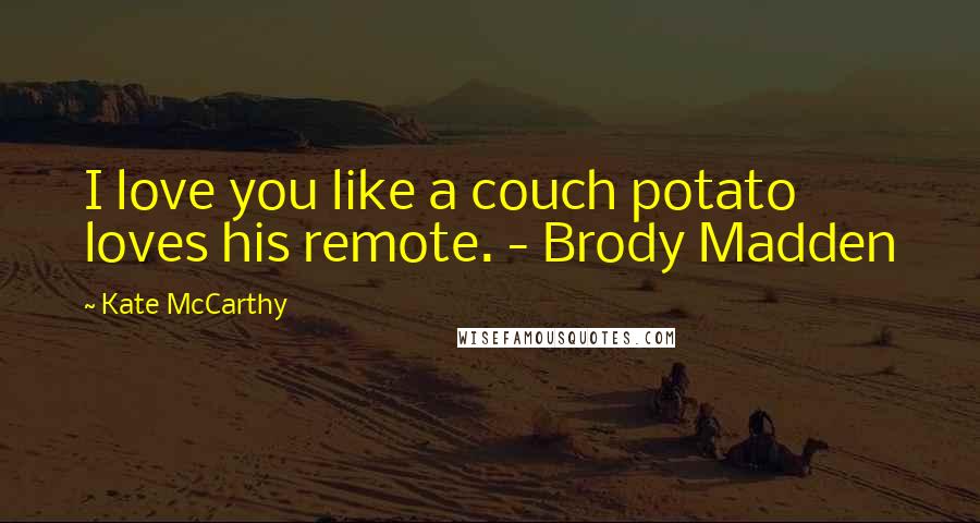 Kate McCarthy Quotes: I love you like a couch potato loves his remote. - Brody Madden