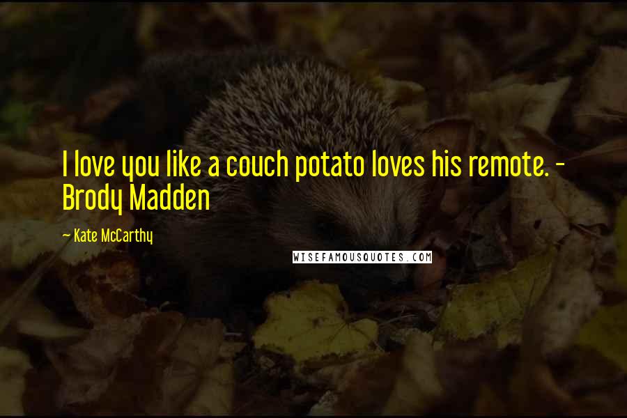 Kate McCarthy Quotes: I love you like a couch potato loves his remote. - Brody Madden