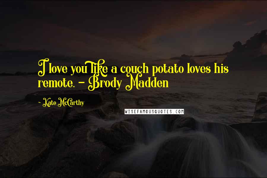 Kate McCarthy Quotes: I love you like a couch potato loves his remote. - Brody Madden