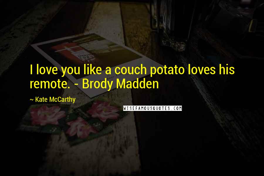 Kate McCarthy Quotes: I love you like a couch potato loves his remote. - Brody Madden